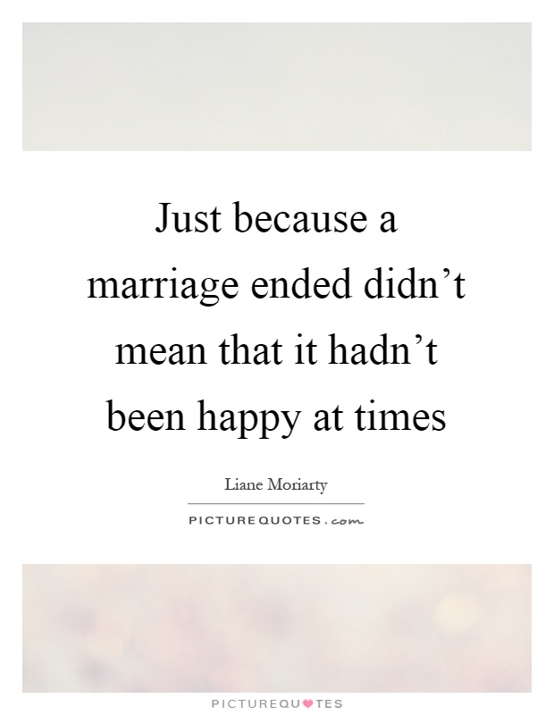 Just because a marriage ended didn't mean that it hadn't been happy at times Picture Quote #1