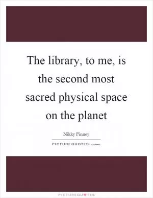 The library, to me, is the second most sacred physical space on the planet Picture Quote #1