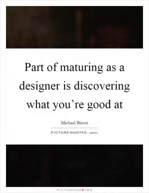 Part of maturing as a designer is discovering what you’re good at Picture Quote #1