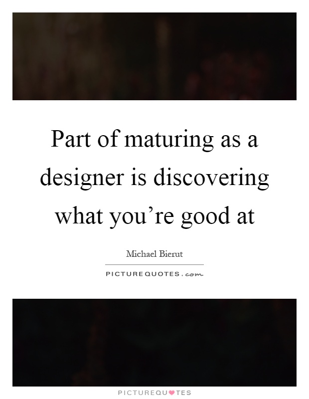 Part of maturing as a designer is discovering what you're good at Picture Quote #1