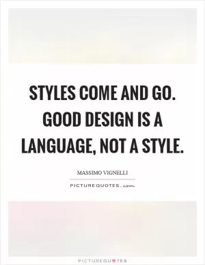 Styles come and go. Good design is a language, not a style Picture Quote #1