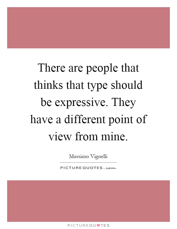 There are people that thinks that type should be expressive. They have a different point of view from mine Picture Quote #1