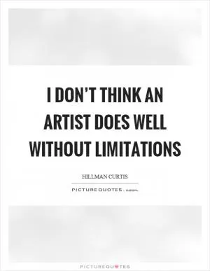 I don’t think an artist does well without limitations Picture Quote #1