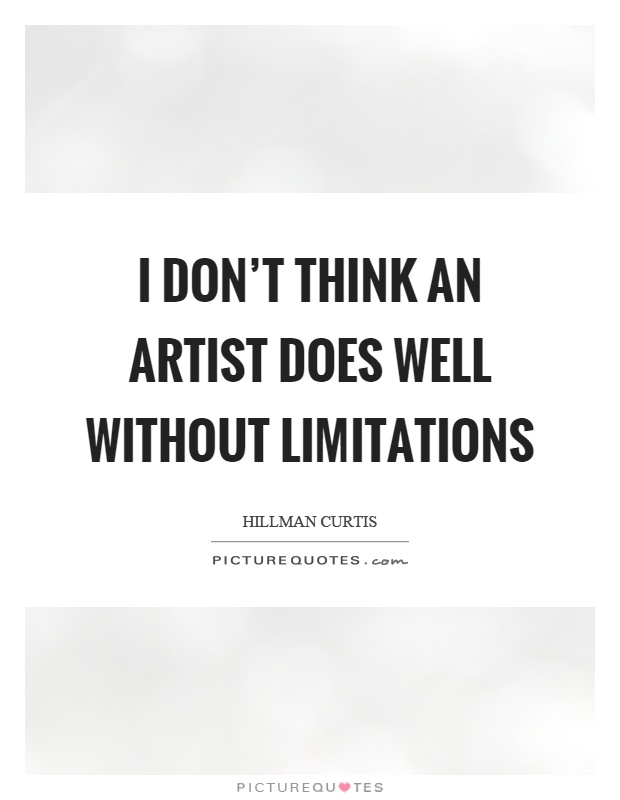 I don't think an artist does well without limitations Picture Quote #1