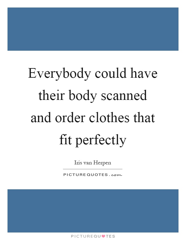Everybody could have their body scanned and order clothes that fit perfectly Picture Quote #1