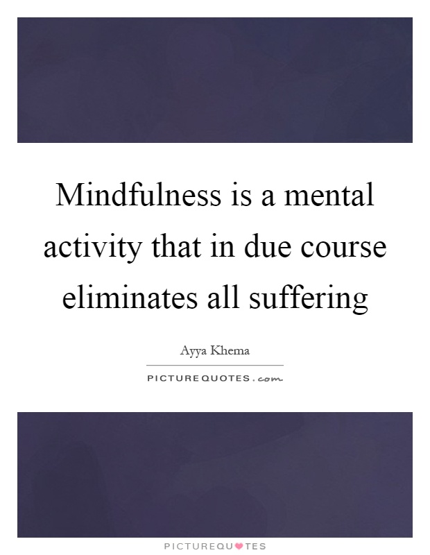 Mindfulness is a mental activity that in due course eliminates all suffering Picture Quote #1