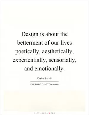 Design is about the betterment of our lives poetically, aesthetically, experientially, sensorially, and emotionally Picture Quote #1