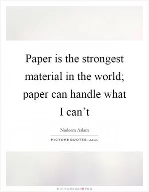 Paper is the strongest material in the world; paper can handle what I can’t Picture Quote #1