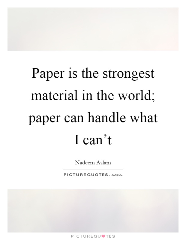 Paper is the strongest material in the world; paper can handle what I can't Picture Quote #1