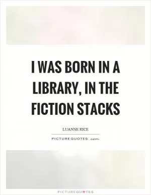 I was born in a library, in the fiction stacks Picture Quote #1
