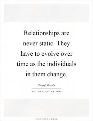 Relationships are never static. They have to evolve over time as the individuals in them change Picture Quote #1