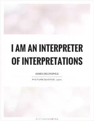 I am an interpreter of interpretations Picture Quote #1