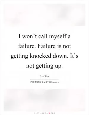 I won’t call myself a failure. Failure is not getting knocked down. It’s not getting up Picture Quote #1