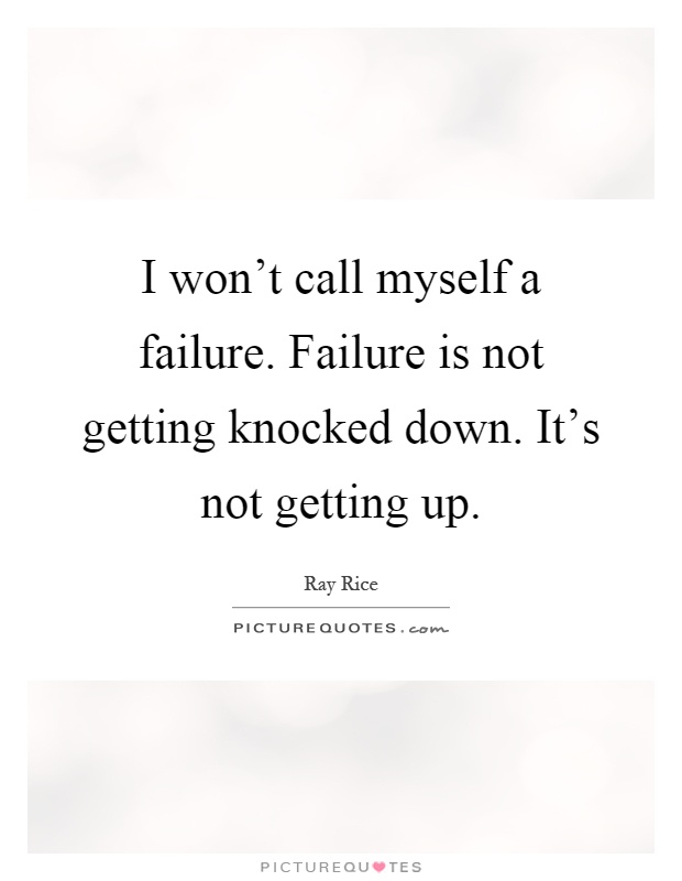 I won't call myself a failure. Failure is not getting knocked down. It's not getting up Picture Quote #1