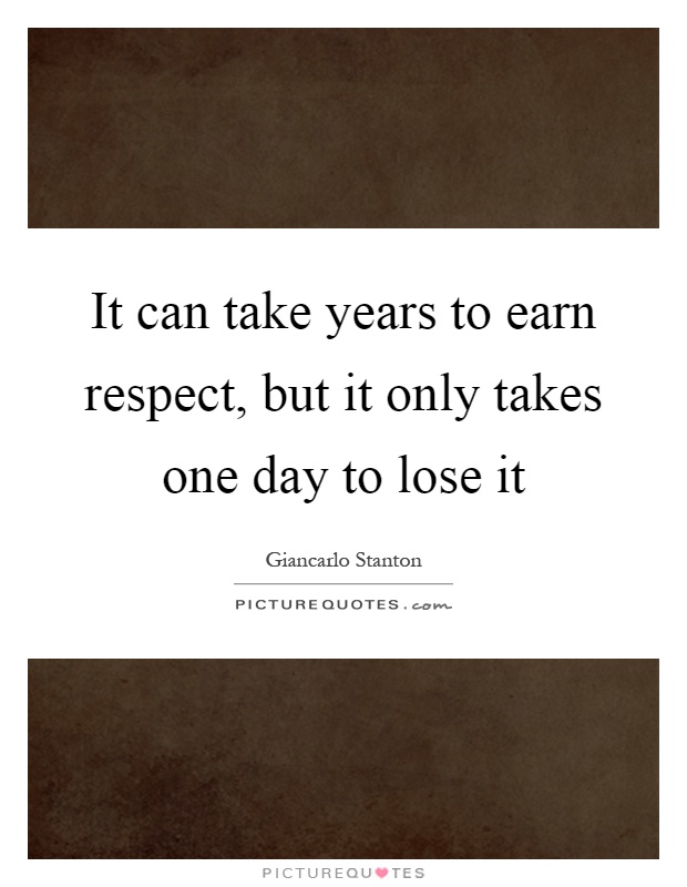 It can take years to earn respect, but it only takes one day to lose it Picture Quote #1