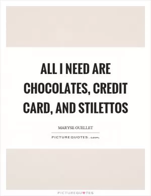 All I need are chocolates, credit card, and stilettos Picture Quote #1