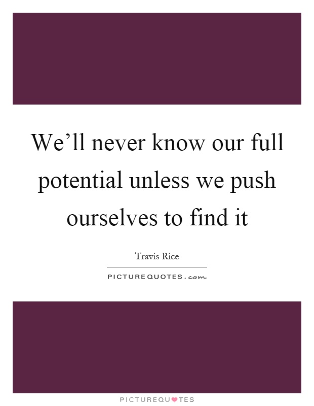 We'll never know our full potential unless we push ourselves to find it Picture Quote #1