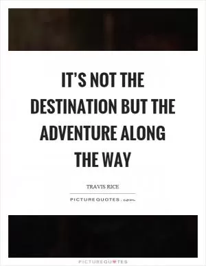 It’s not the destination but the adventure along the way Picture Quote #1