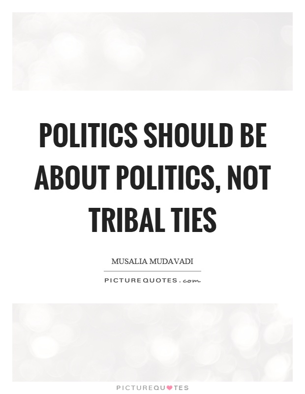 Politics should be about politics, not tribal ties Picture Quote #1