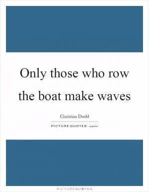 Only those who row the boat make waves Picture Quote #1