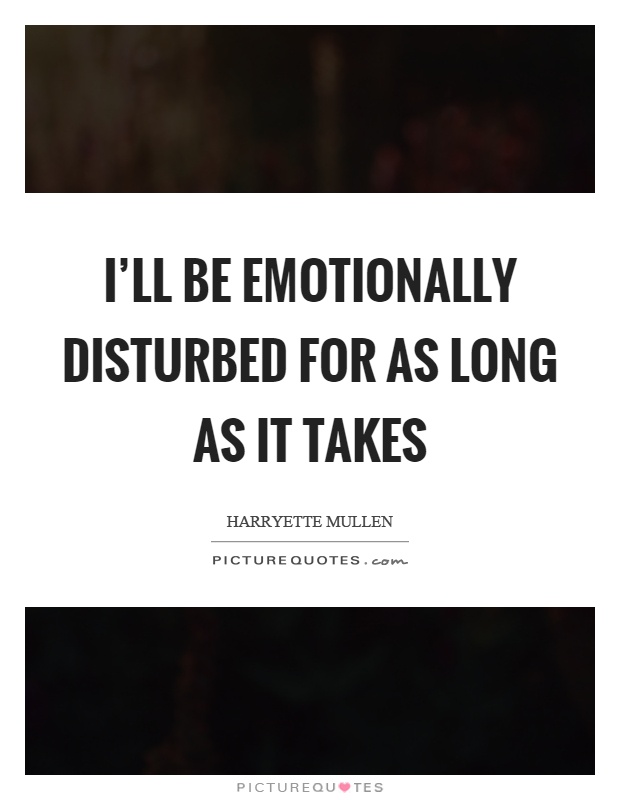 I'll be emotionally disturbed for as long as it takes Picture Quote #1