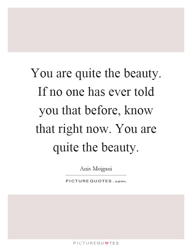You are quite the beauty. If no one has ever told you that before, know that right now. You are quite the beauty Picture Quote #1