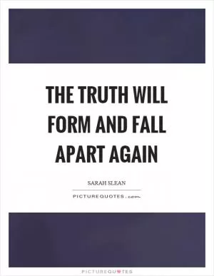 The truth will form and fall apart again Picture Quote #1