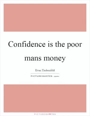 Confidence is the poor mans money Picture Quote #1