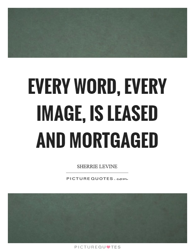 Every word, every image, is leased and mortgaged Picture Quote #1
