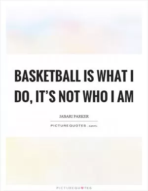 Basketball is what I do, it’s not who I am Picture Quote #1