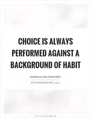 Choice is always performed against a background of habit Picture Quote #1