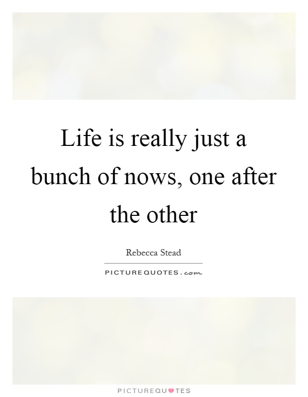 Life is really just a bunch of nows, one after the other Picture Quote #1