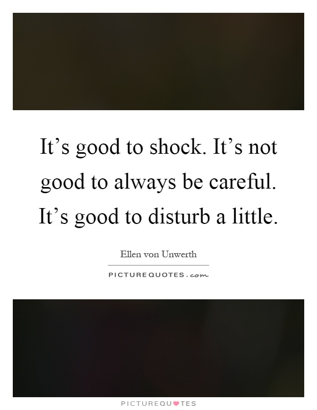 It's good to shock. It's not good to always be careful. It's good to disturb a little Picture Quote #1