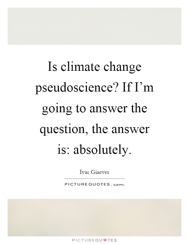 Is climate change pseudoscience? If I'm going to answer the question, the answer is: absolutely Picture Quote #1