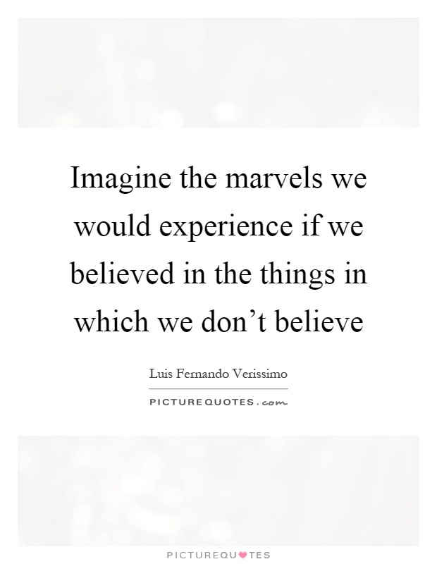Imagine the marvels we would experience if we believed in the things in which we don't believe Picture Quote #1