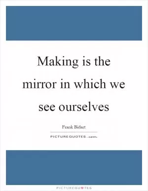 Making is the mirror in which we see ourselves Picture Quote #1