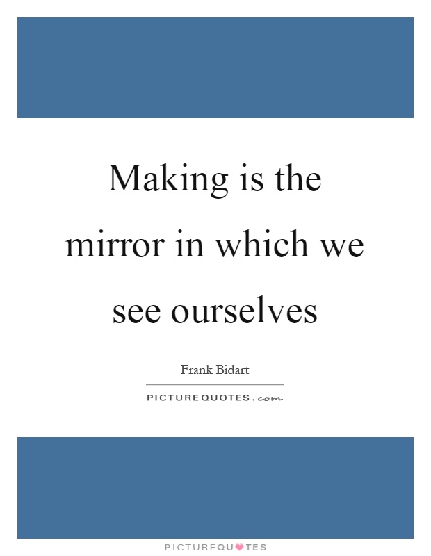 Making is the mirror in which we see ourselves Picture Quote #1