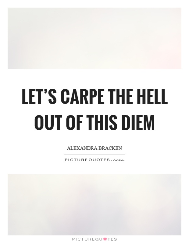 Let's carpe the hell out of this diem Picture Quote #1