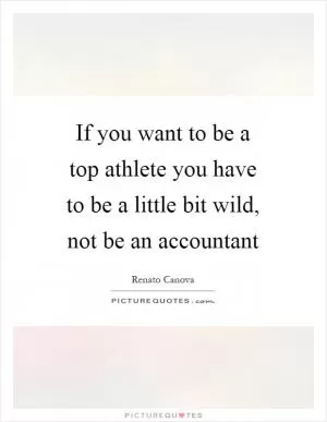 If you want to be a top athlete you have to be a little bit wild, not be an accountant Picture Quote #1