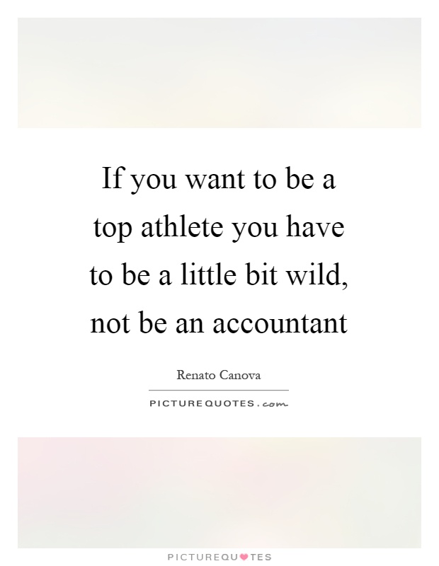 If you want to be a top athlete you have to be a little bit wild, not be an accountant Picture Quote #1