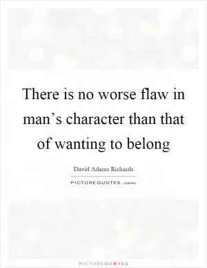 There is no worse flaw in man’s character than that of wanting to belong Picture Quote #1