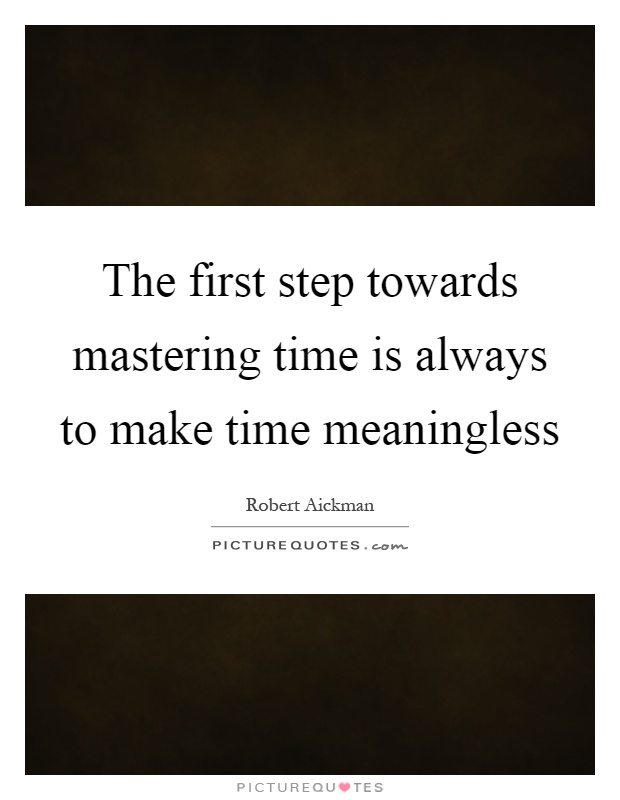 The first step towards mastering time is always to make time meaningless Picture Quote #1
