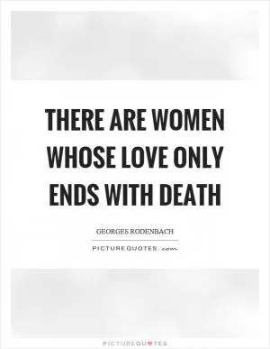 There are women whose love only ends with death Picture Quote #1