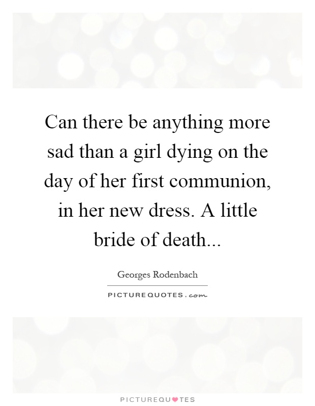 Can there be anything more sad than a girl dying on the day of her first communion, in her new dress. A little bride of death Picture Quote #1