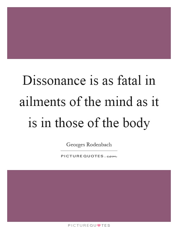 Dissonance is as fatal in ailments of the mind as it is in those of the body Picture Quote #1