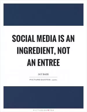 Social media is an ingredient, not an entree Picture Quote #1