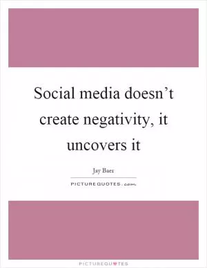 Social media doesn’t create negativity, it uncovers it Picture Quote #1