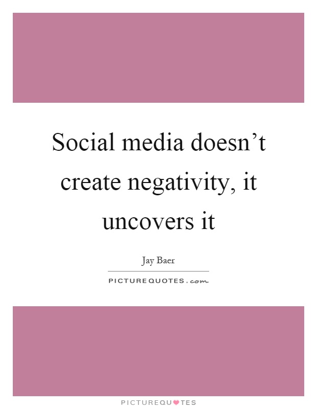 Social media doesn't create negativity, it uncovers it Picture Quote #1