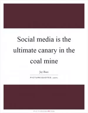 Social media is the ultimate canary in the coal mine Picture Quote #1