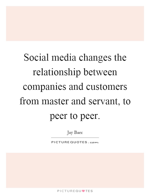 Social media changes the relationship between companies and customers from master and servant, to peer to peer Picture Quote #1
